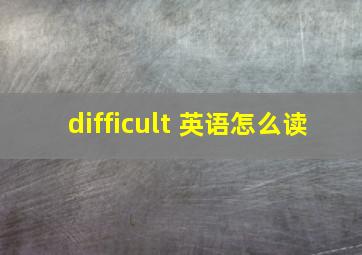 difficult 英语怎么读